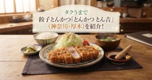 タクうまで餃子とんかつ「とんかつ とん吉」(神奈川・厚木)を紹介！