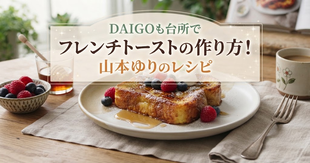 DAIGOも台所でフレンチトーストの作り方!山本ゆりのレシピ