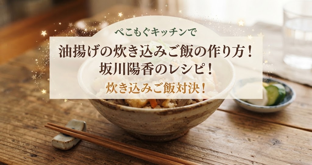 ぺこもぐキッチンで油揚げの炊き込みご飯の作り方！坂川陽香のレシピ！炊き込みご飯対決！