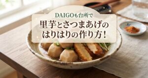 DAIGOも台所で里芋とさつまあげのはりはりの作り方！