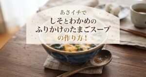 あさイチでしそとわかめのふりかけのたまごスープの作り方！