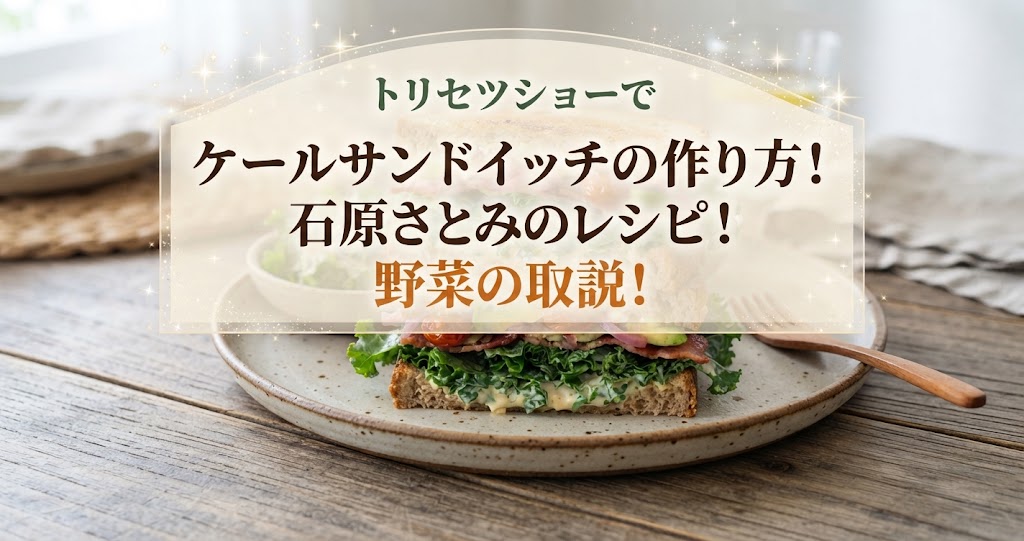 トリセツショーでケールサンドイッチの作り方!石原さとみのレシピ!野菜の取説!