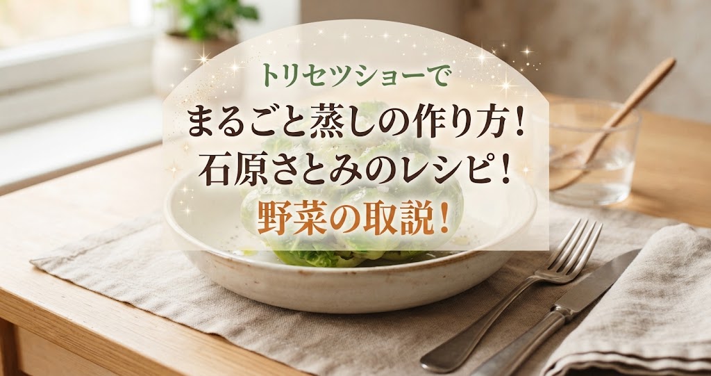 トリセツショーでまるごと蒸しの作り方!石原さとみのレシピ!野菜の取説!