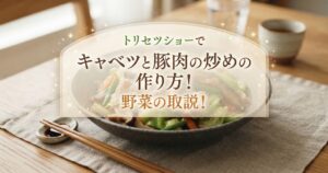 トリセツショーでキャベツと豚肉の炒めの作り方！野菜の取説！