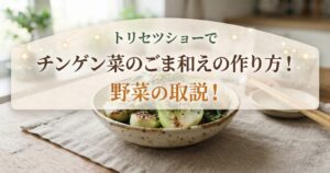 トリセツショーでチンゲン菜のごま和えの作り方！野菜の取説！