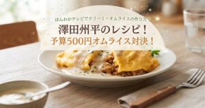 ほんわかテレビでクリーミーオムライスの作り方！澤田州平のレシピ！予算500円オムライス対決！