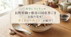 青空レストランで長野県駒ヶ根市の国産黒ごまのお取り寄せ！井上和と中西アルノが紹介！