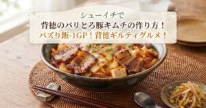 シューイチで背徳のパリとろ豚キムチの作り方！バズり飯-1GP！背徳ギルティグルメ！