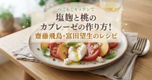 ぺこもぐキッチンで塩麹と桃のカプレーゼの作り方！齋藤飛鳥・富田望生のレシピ