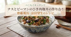 ぺこもぐキッチンでナスとピーマンのひき肉麹丼の作り方！齋藤飛鳥・富田望生のレシピ