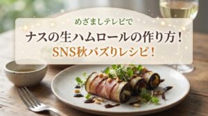 めざましテレビでナスの生ハムロールの作り方！SNS秋バズりレシピ！