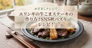 めざましテレビでエリンギの牛こまステーキの作り方！SNS秋バズりレシピ！