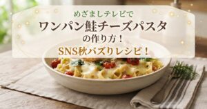 めざましテレビでワンパン鮭チーズパスタの作り方！SNS秋バズりレシピ！